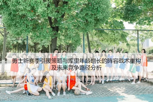 勇士新赛季引援策略与库里年龄增长的阵容战术重构及未来竞争路径分析