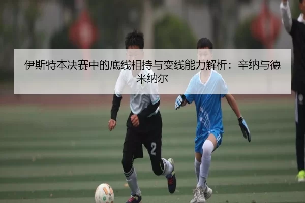 伊斯特本决赛中的底线相持与变线能力解析：辛纳与德米纳尔